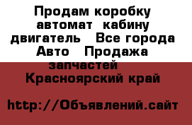 Продам коробку-автомат, кабину,двигатель - Все города Авто » Продажа запчастей   . Красноярский край